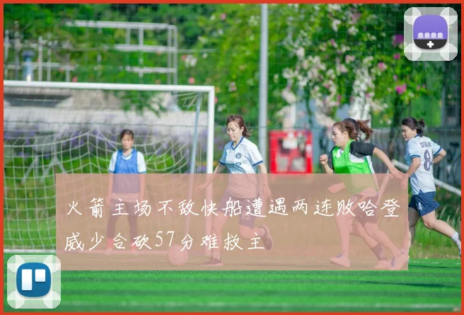 火箭主场不敌快船遭遇两连败哈登威少合砍57分难救主