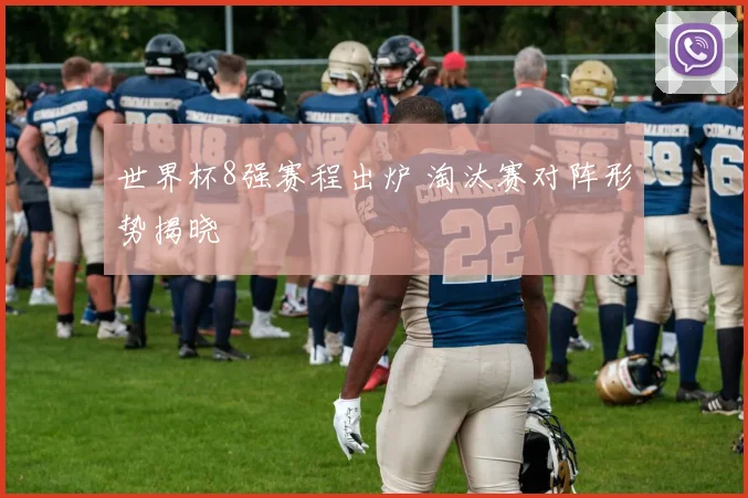 世界杯8强赛程出炉 淘汰赛对阵形势揭晓