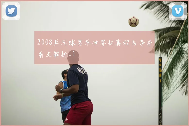 2008乒乓球男单世界杯赛程与争夺看点解析_1