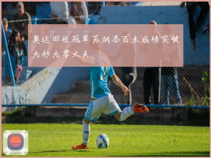 奥运田径冠军苏炳添百米成绩突破九秒九零大关