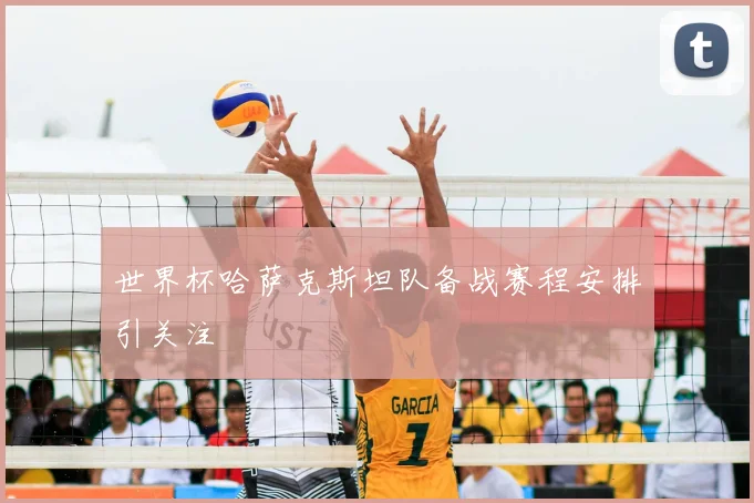 世界杯哈萨克斯坦队备战赛程安排引关注