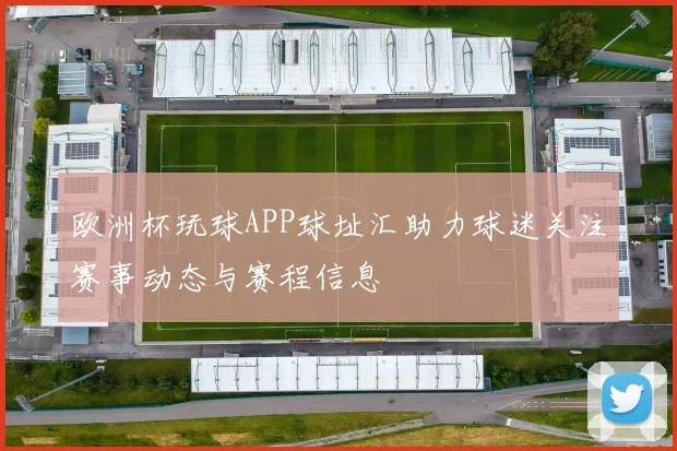 欧洲杯玩球APP球址汇助力球迷关注赛事动态与赛程信息