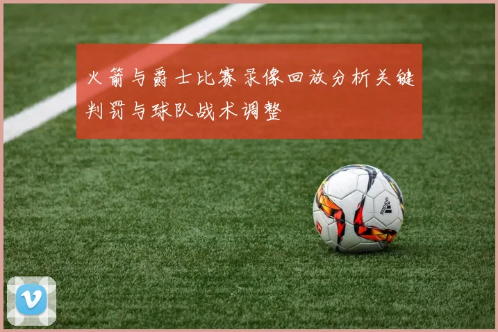 火箭与爵士比赛录像回放分析关键判罚与球队战术调整
