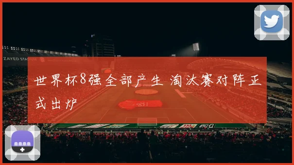 世界杯8强全部产生 淘汰赛对阵正式出炉