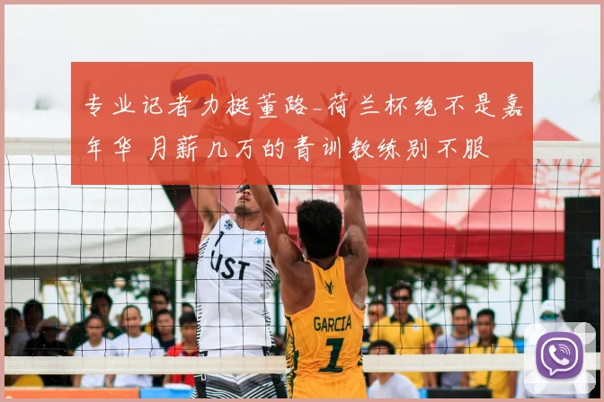 专业记者力挺董路_荷兰杯绝不是嘉年华 月薪几万的青训教练别不服