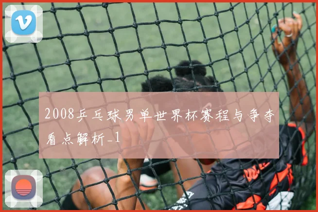 2008乒乓球男单世界杯赛程与争夺看点解析_1