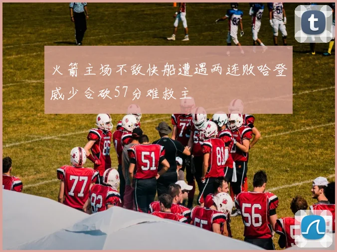 火箭主场不敌快船遭遇两连败哈登威少合砍57分难救主