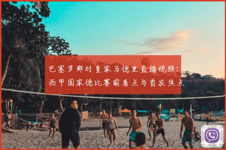 巴塞罗那对皇家马德里直播视频:西甲国家德比赛前看点与首发焦点