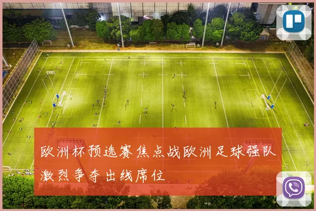欧洲杯预选赛焦点战欧洲足球强队激烈争夺出线席位