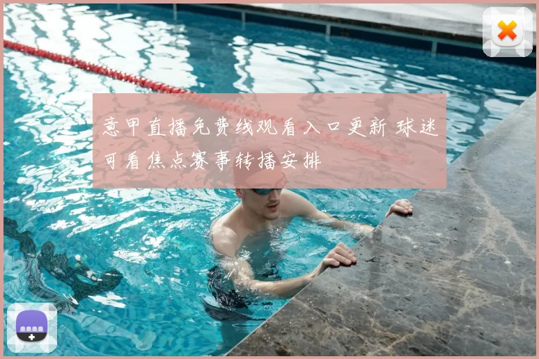 意甲直播免费线观看入口更新 球迷可看焦点赛事转播安排