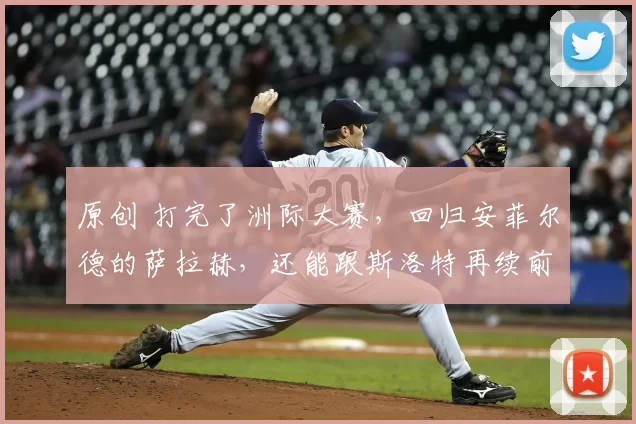 原创 打完了洲际大赛,回归安菲尔德的萨拉赫,还能跟斯洛特再续前缘么