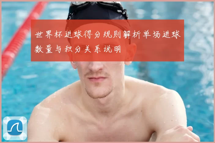 世界杯进球得分规则解析单场进球数量与积分关系说明
