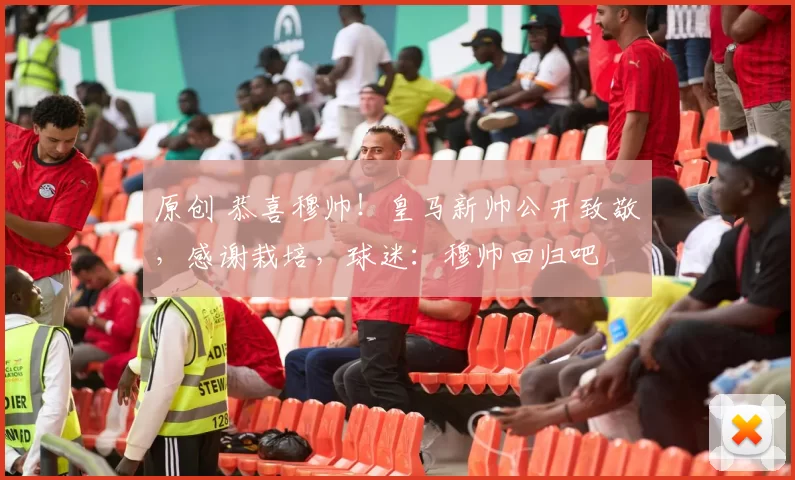 原创 恭喜穆帅！皇马新帅公开致敬，感谢栽培，球迷：穆帅回归吧