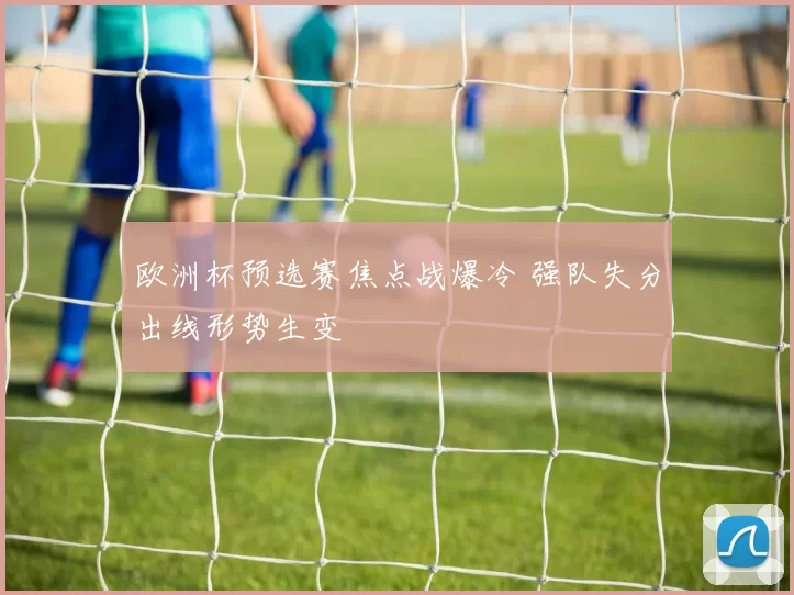 欧洲杯预选赛焦点战爆冷 强队失分出线形势生变
