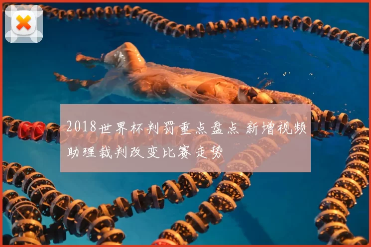 2018世界杯判罚重点盘点 新增视频助理裁判改变比赛走势