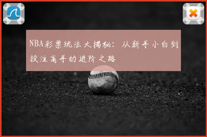 NBA彩票玩法大揭秘：从新手小白到投注高手的进阶之路