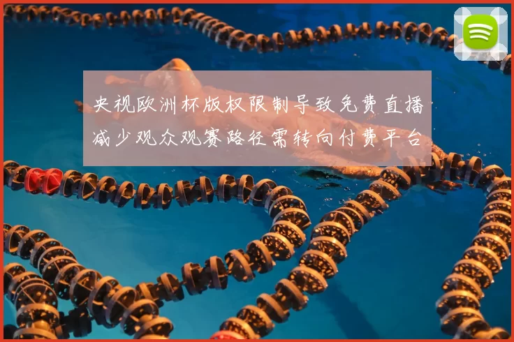 央视欧洲杯版权限制导致免费直播减少观众观赛路径需转向付费平台