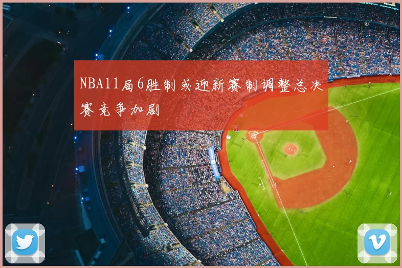 NBA11局6胜制或迎新赛制调整总决赛竞争加剧