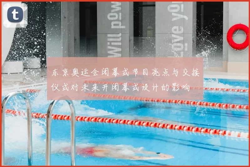 东京奥运会闭幕式节目亮点与交接仪式对未来开闭幕式设计的影响