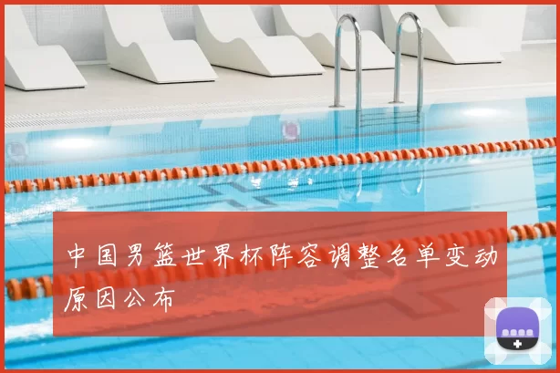 中国男篮世界杯阵容调整名单变动原因公布