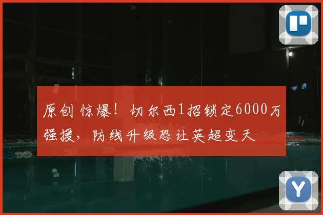 原创 惊爆！切尔西1招锁定6000万强援，防线升级恐让英超变天