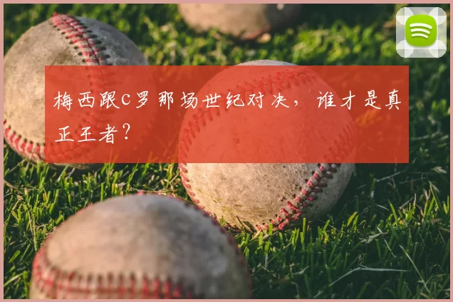 梅西跟c罗那场世纪对决,谁才是真正王者?