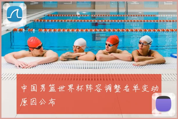 中国男篮世界杯阵容调整名单变动原因公布