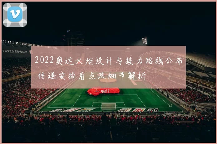 2022奥运火炬设计与接力路线公布 传递安排看点及细节解析