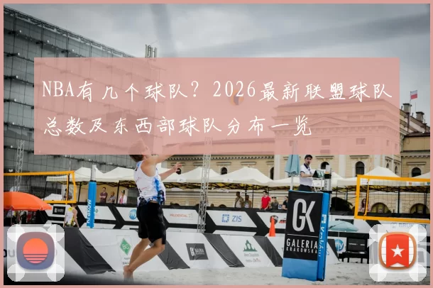 NBA有几个球队？2026最新联盟球队总数及东西部球队分布一览