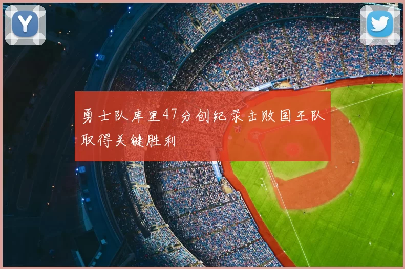 勇士队库里47分创纪录击败国王队取得关键胜利