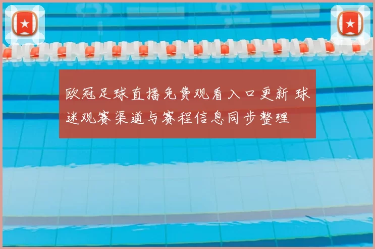欧冠足球直播免费观看入口更新 球迷观赛渠道与赛程信息同步整理