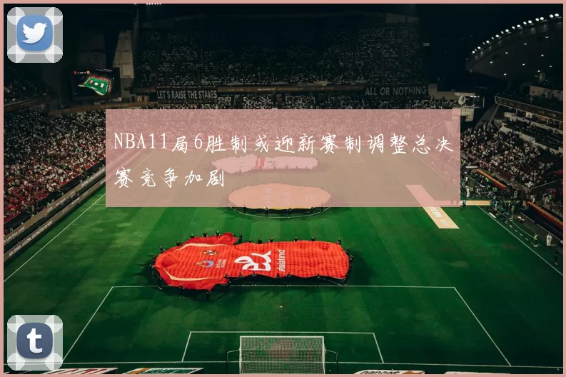 NBA11局6胜制或迎新赛制调整总决赛竞争加剧