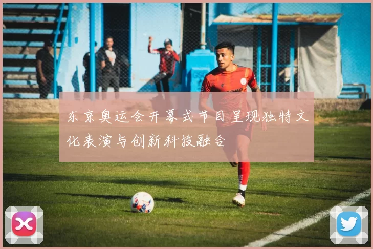 东京奥运会开幕式节目呈现独特文化表演与创新科技融合