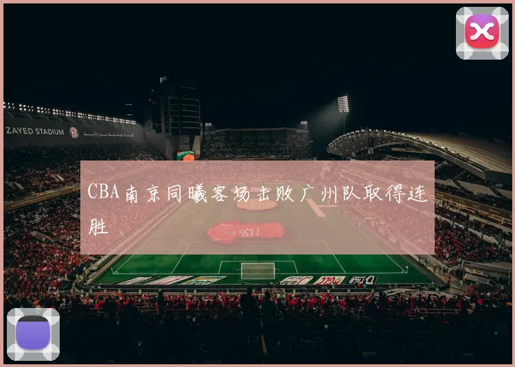 CBA南京同曦客场击败广州队取得连胜